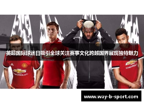 英超国际球迷日吸引全球关注赛事文化跨越国界展现独特魅力