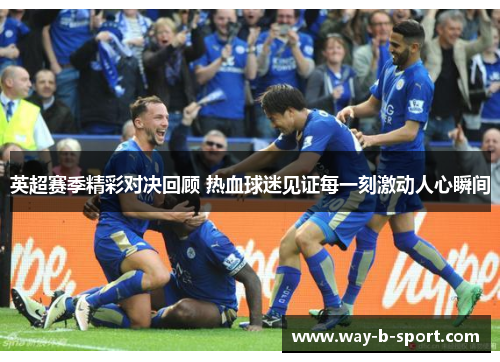英超赛季精彩对决回顾 热血球迷见证每一刻激动人心瞬间