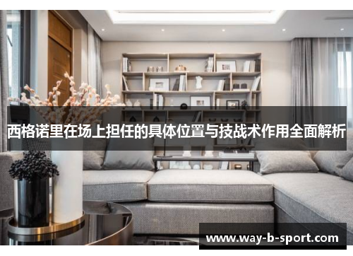 西格诺里在场上担任的具体位置与技战术作用全面解析