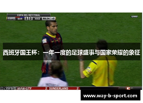 西班牙国王杯:一年一度的足球盛事与国家荣耀的象征 西班牙国王杯:一年一度的足球盛事与国家荣耀的象征