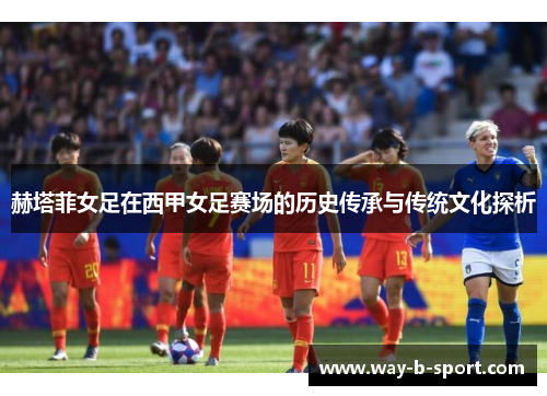 赫塔菲女足在西甲女足赛场的历史传承与传统文化探析