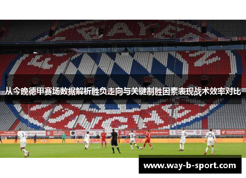 从今晚德甲赛场数据解析胜负走向与关键制胜因素表现战术效率对比 从今晚德甲赛场数据解析胜负走向与关键制胜因素表现战术效率对比