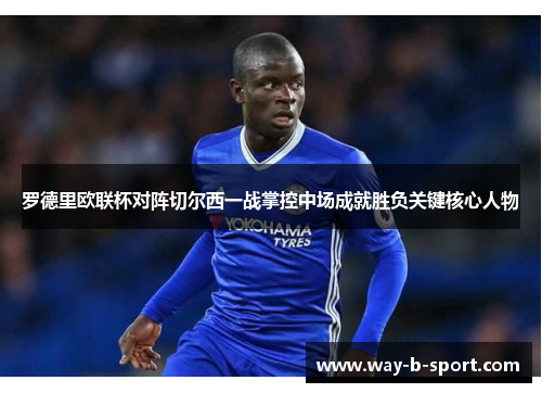 罗德里欧联杯对阵切尔西一战掌控中场成就胜负关键核心人物 罗德里欧联杯对阵切尔西一战掌控中场成就胜负关键核心人物