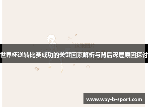 世界杯逆转比赛成功的关键因素解析与背后深层原因探讨