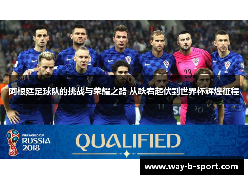阿根廷足球队的挑战与荣耀之路 从跌宕起伏到世界杯辉煌征程