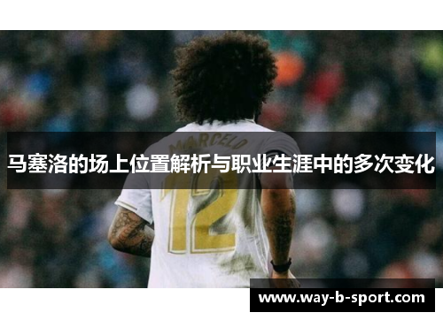 马塞洛的场上位置解析与职业生涯中的多次变化