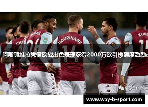 阿斯顿维拉凭借欧战出色表现获得2000万欧引援额度激励 阿斯顿维拉凭借欧战出色表现获得2000万欧引援额度激励