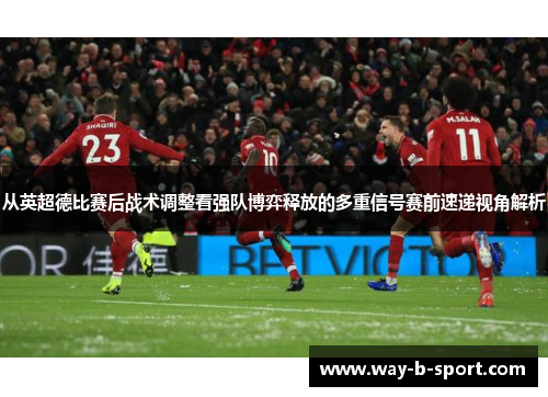 从英超德比赛后战术调整看强队博弈释放的多重信号赛前速递视角解析 从英超德比赛后战术调整看强队博弈释放的多重信号赛前速递视角解析