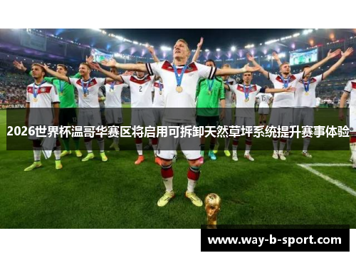 2026世界杯温哥华赛区将启用可拆卸天然草坪系统提升赛事体验
