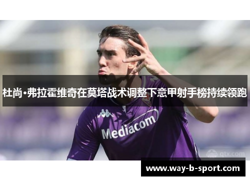 杜尚·弗拉霍维奇在莫塔战术调整下意甲射手榜持续领跑
