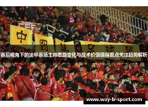赛后视角下的法甲赛场主帅思路变化与战术价值值得重点关注趋势解析